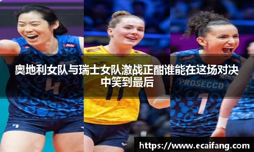 奥地利女队与瑞士女队激战正酣谁能在这场对决中笑到最后